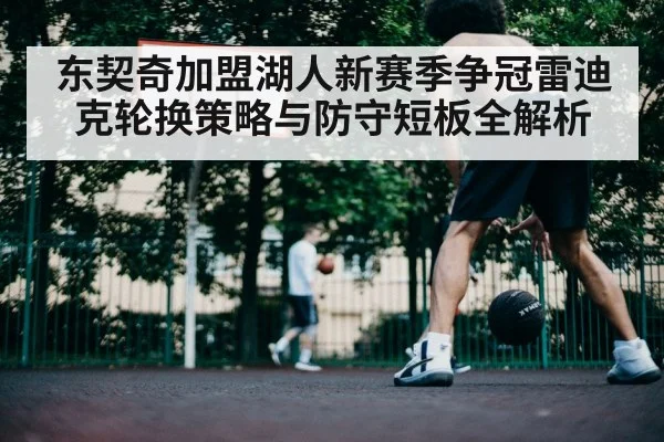 东契奇加盟湖人新赛季争冠雷迪克轮换策略与防守短板全解析